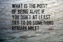 Hat is the point of being alive if you don't at least try to do something remarkable - John Green.jpg